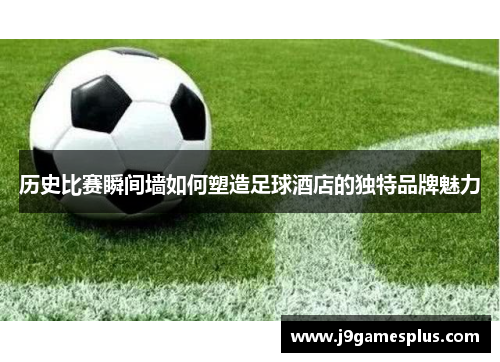 历史比赛瞬间墙如何塑造足球酒店的独特品牌魅力