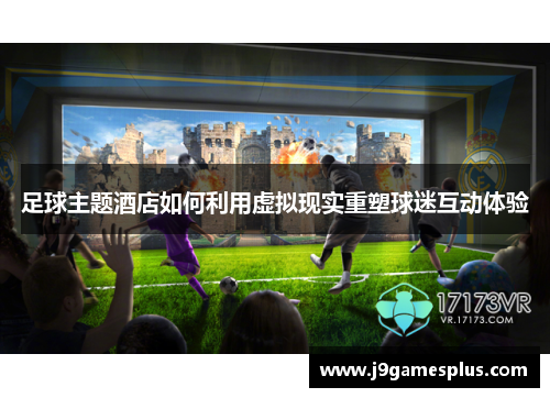 足球主题酒店如何利用虚拟现实重塑球迷互动体验